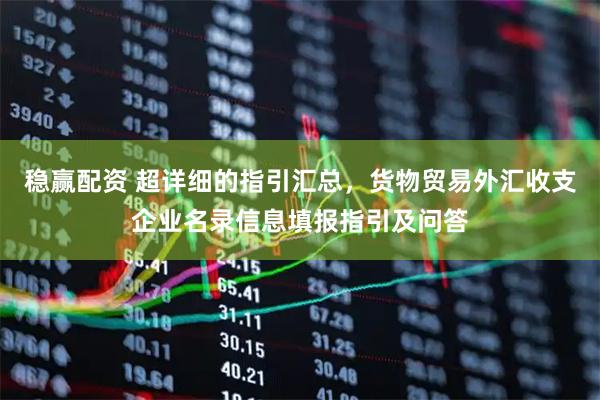 稳赢配资 超详细的指引汇总，货物贸易外汇收支企业名录信息填报指引及问答
