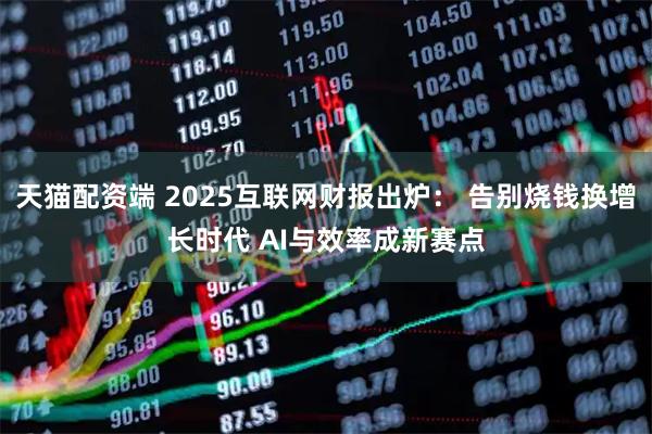 天猫配资端 2025互联网财报出炉： 告别烧钱换增长时代 AI与效率成新赛点