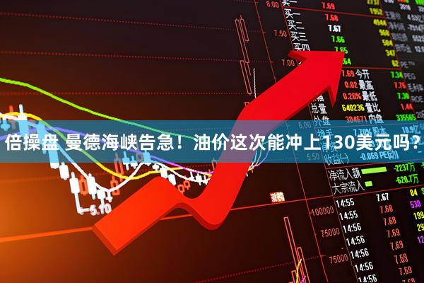 倍操盘 曼德海峡告急！油价这次能冲上130美元吗？