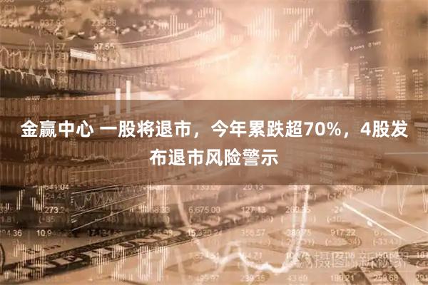 金赢中心 一股将退市，今年累跌超70%，4股发布退市风险警示