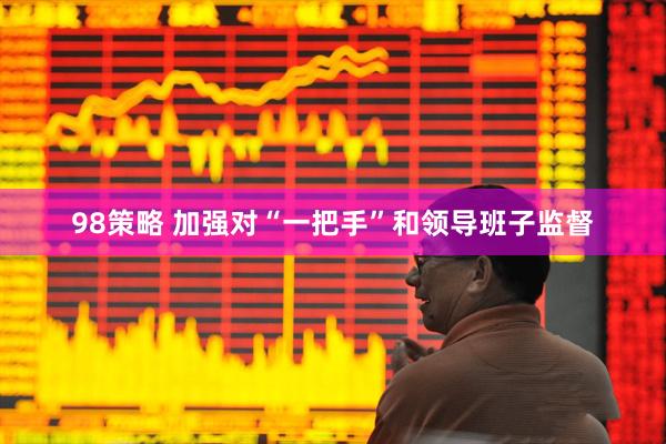 98策略 加强对“一把手”和领导班子监督