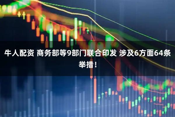 牛人配资 商务部等9部门联合印发 涉及6方面64条举措！