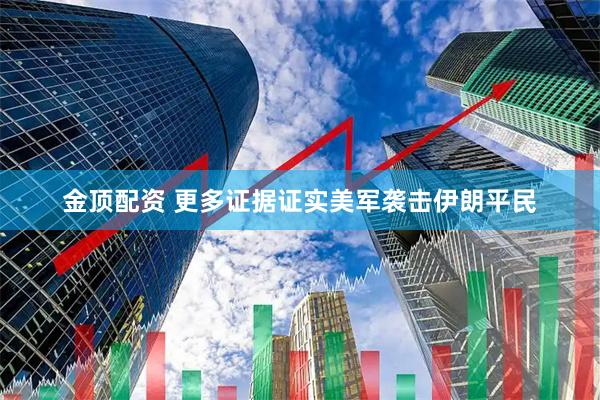 金顶配资 更多证据证实美军袭击伊朗平民