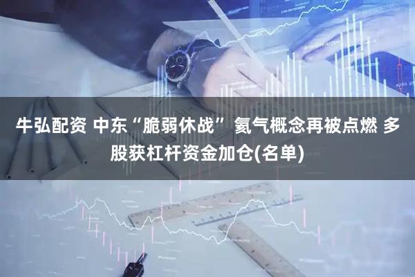 牛弘配资 中东“脆弱休战” 氦气概念再被点燃 多股获杠杆资金加仓(名单)