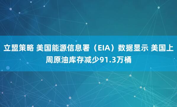 立盟策略 美国能源信息署（EIA）数据显示 美国上周原油库存减少91.3万桶